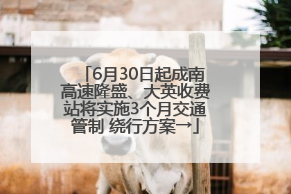 6月30日起成南高速隆盛、大英收费站将实施3个月交通管制 绕行方案→