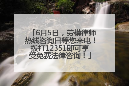6月5日，劳模律师热线咨询日等您来电！拨打12351即可享受免费法律咨询！