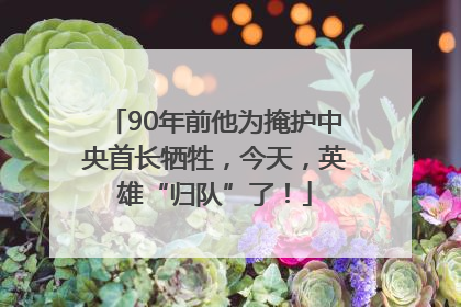 90年前他为掩护中央首长牺牲，今天，英雄“归队”了！