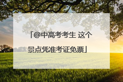 @中高考考生 这个景点凭准考证免票