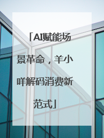 AI赋能场景革命，羊小咩解码消费新范式