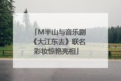 M半山与音乐剧《大江东去》联名彩妆惊艳亮相
